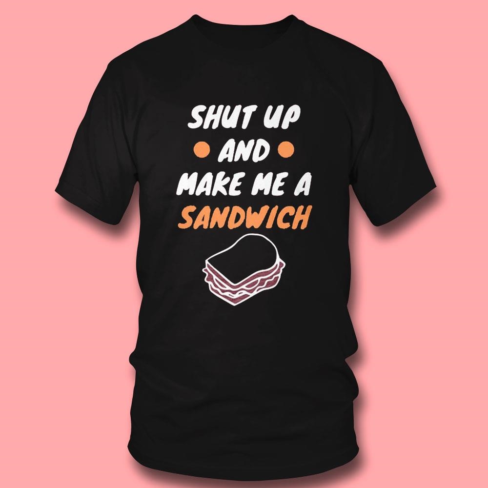 Shut Up And Make Me A Sandwich Shirt Hoodie