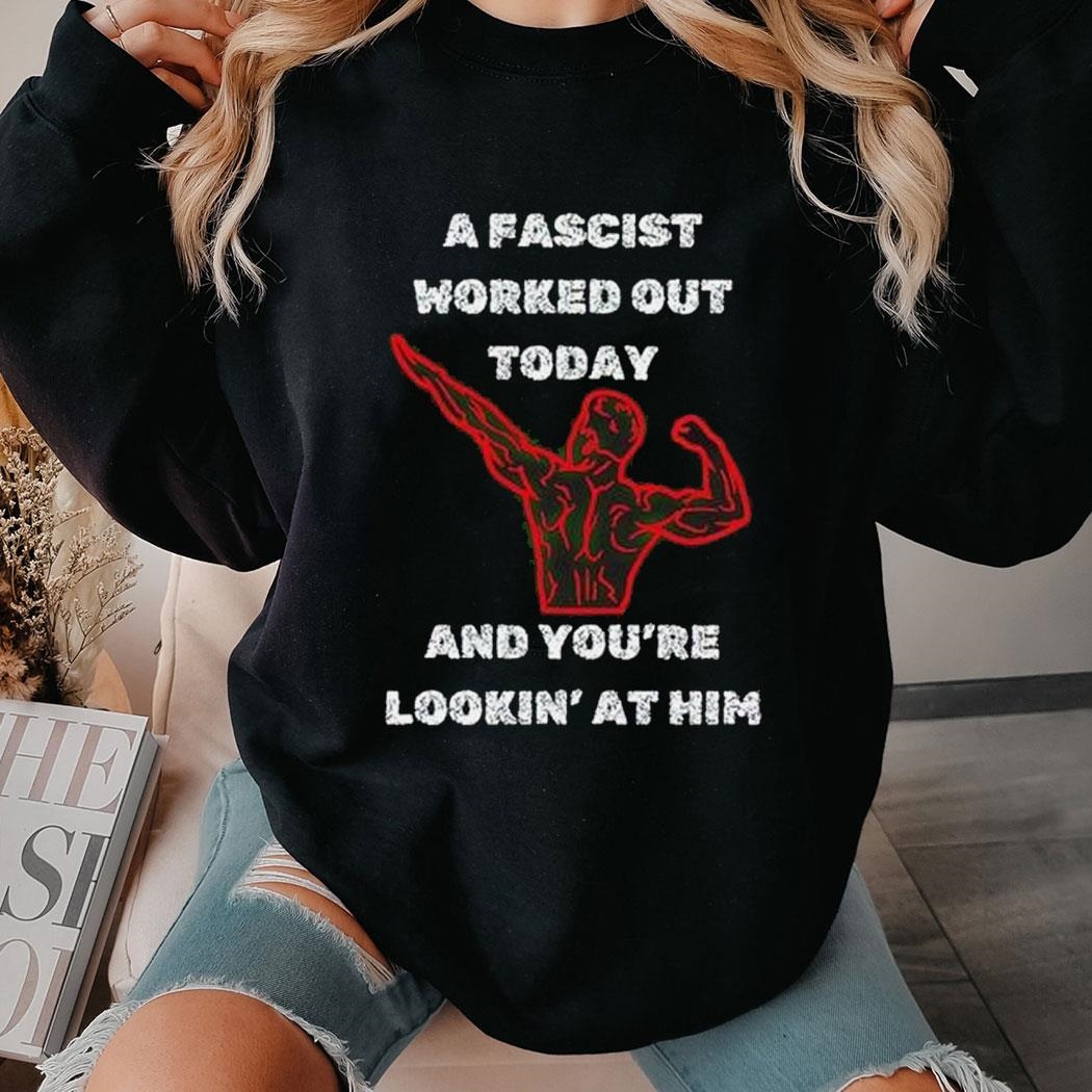 A Fascist Worked Out Today And You’re Lookin At Him Shirt Ladies Tee A Fascist Worked Out Today And You’re Lookin At Him Shirt Ladies Tee