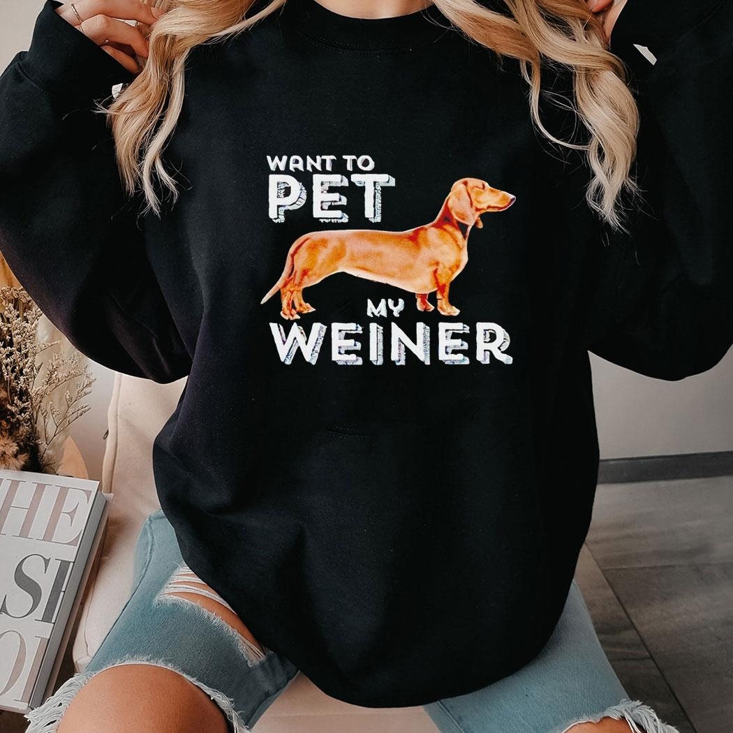 Dachshund Want To Pet My Wiener Shirt Hoodie