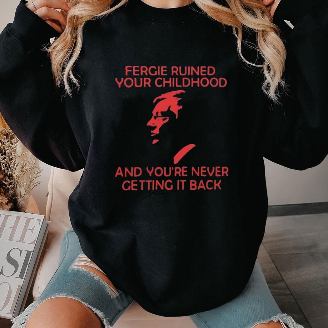 Fergie Ruined Your Childhood And You’re Never Getting It Back Shirt Ladies Tee