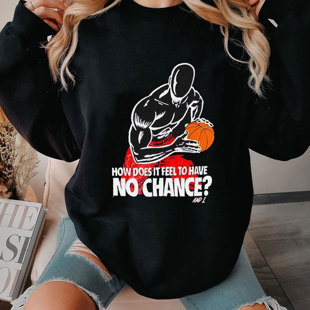 How Does It Feel To Have No Chance And1 Shirt Hoodie