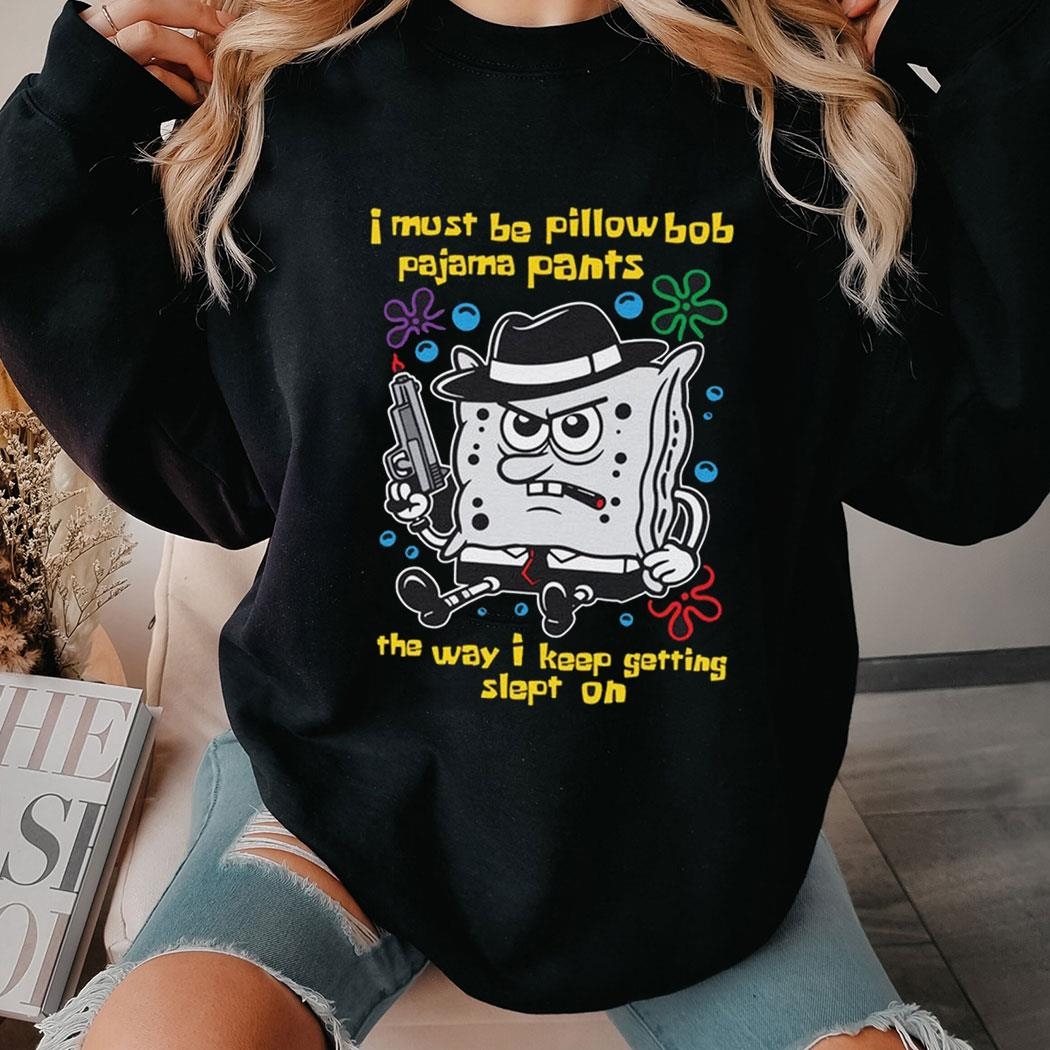 I Must Be Pillow Bob Pajama Pants The Way I Keep Getting Slept On Shirt Hoodie