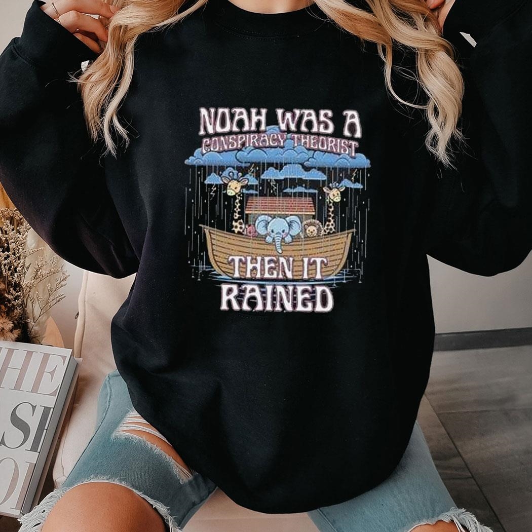 Noah Was A Conspiracy Theorist Then It Rained Shirt Ladies Tee
