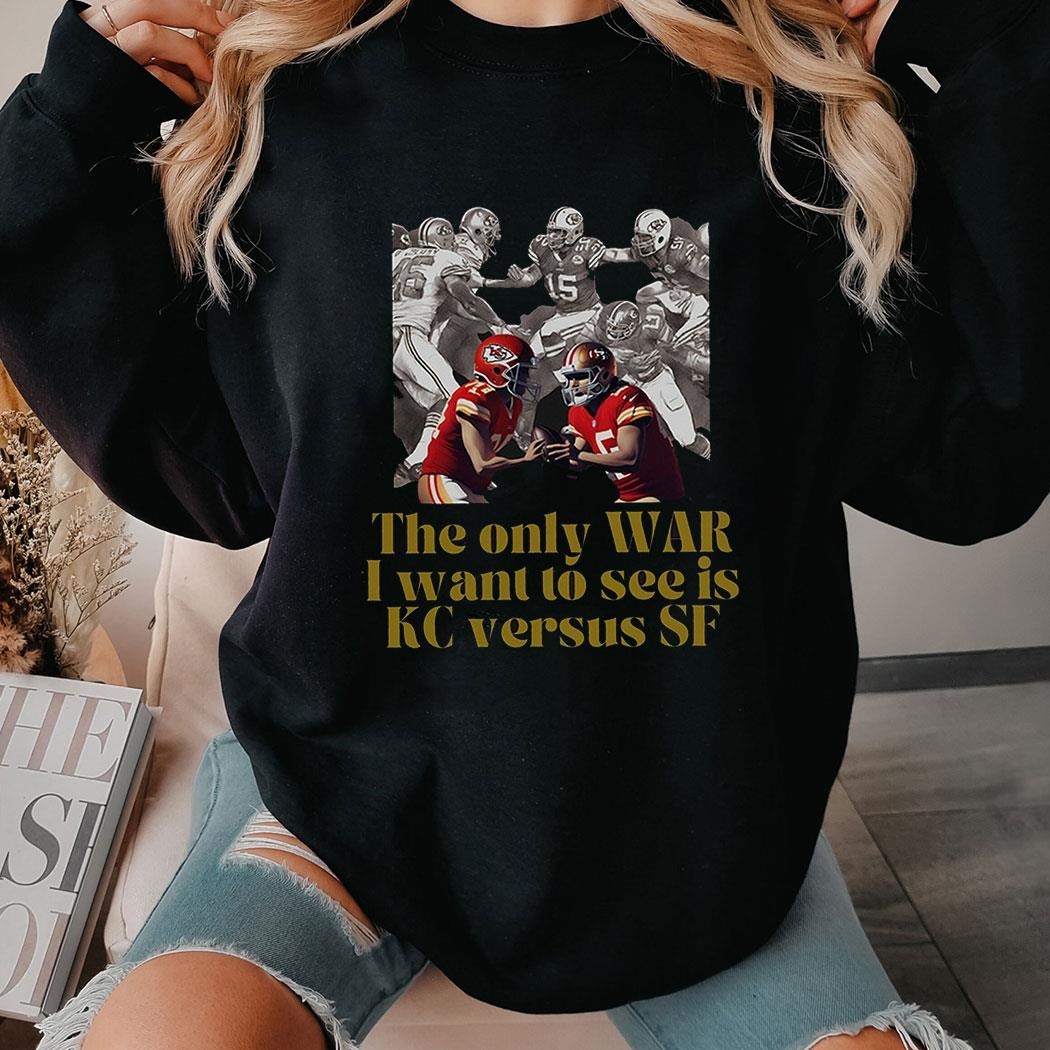 Official The Only War I Want To See Is Kc Versus Sf Superbowl Lviii Shirt