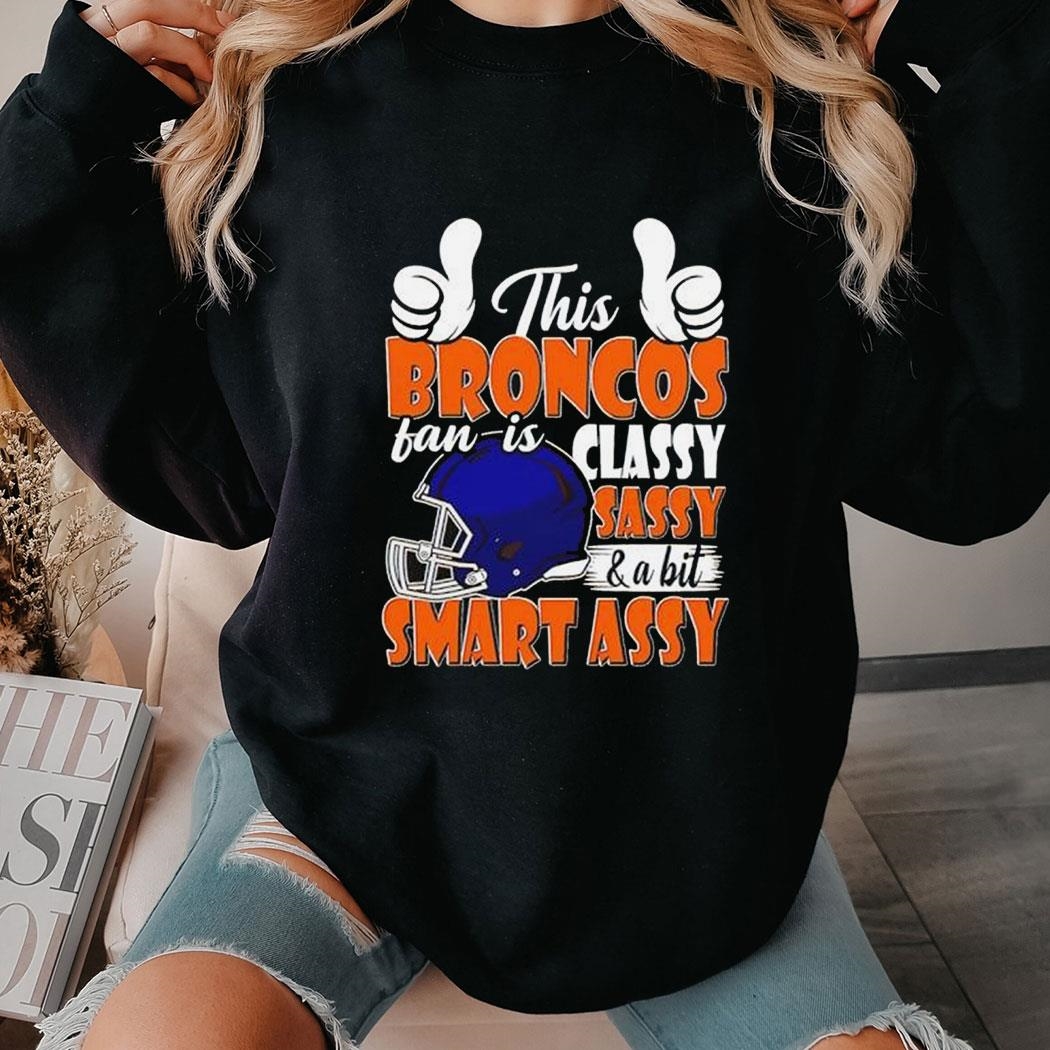 Official This Broncos Football Fan Is Classy Sassy And A Bit Smart Assy Shirt