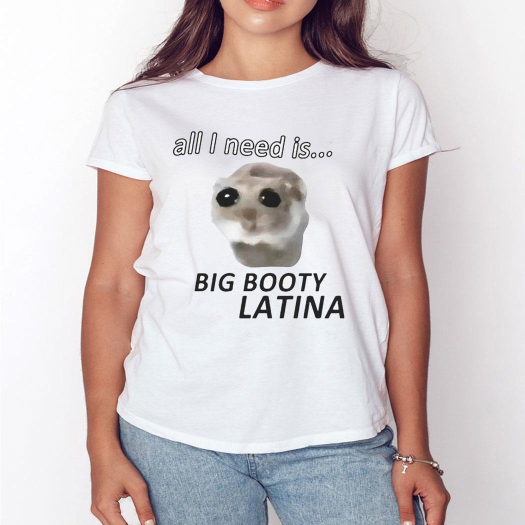 All I Need Is Big Booty Latina Shirt Hoodie