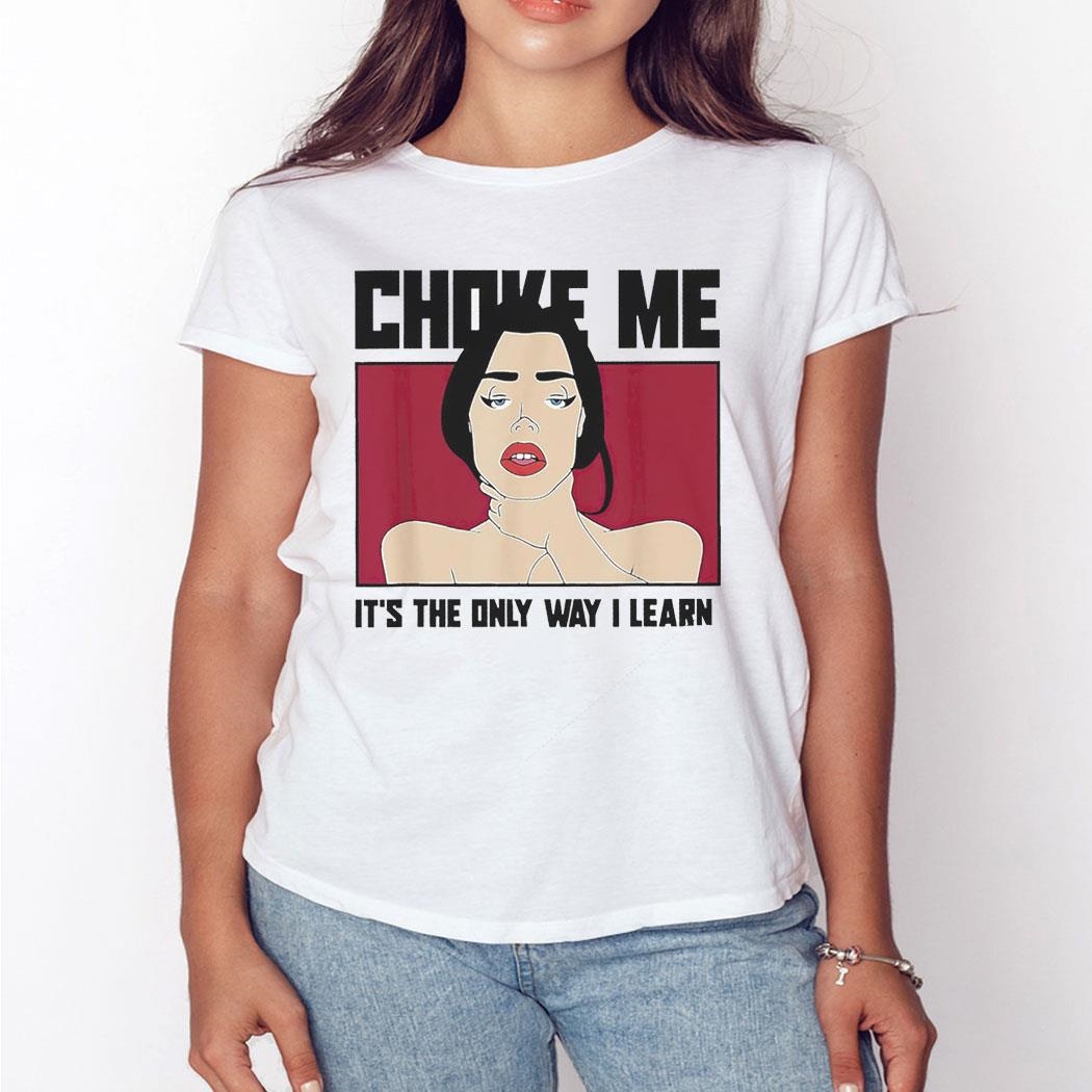 Choke Me It’s The Only Way I Learn Shirt Hoodie