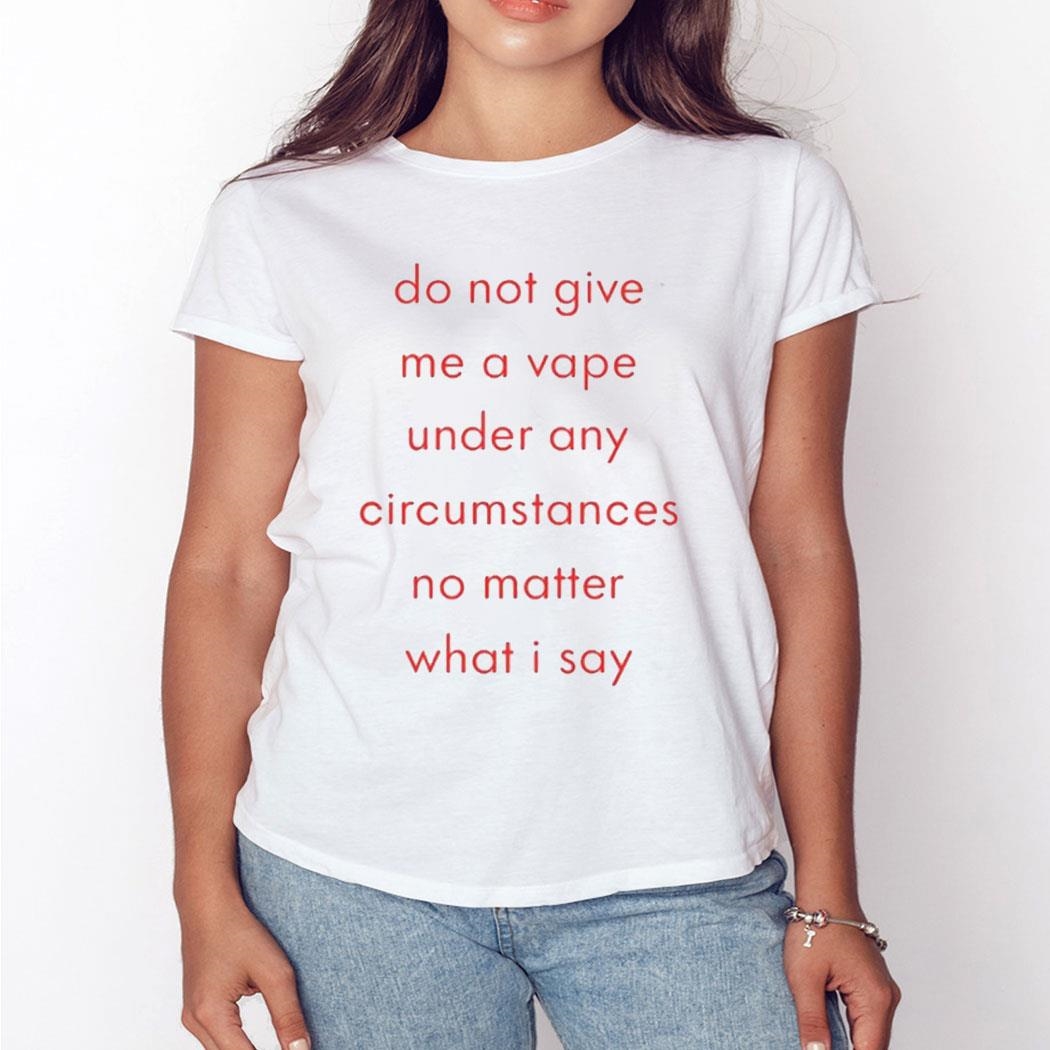 Do Not Give Me A Vape Under Any Circumstances No Matter What I Say Shirt Hoodie