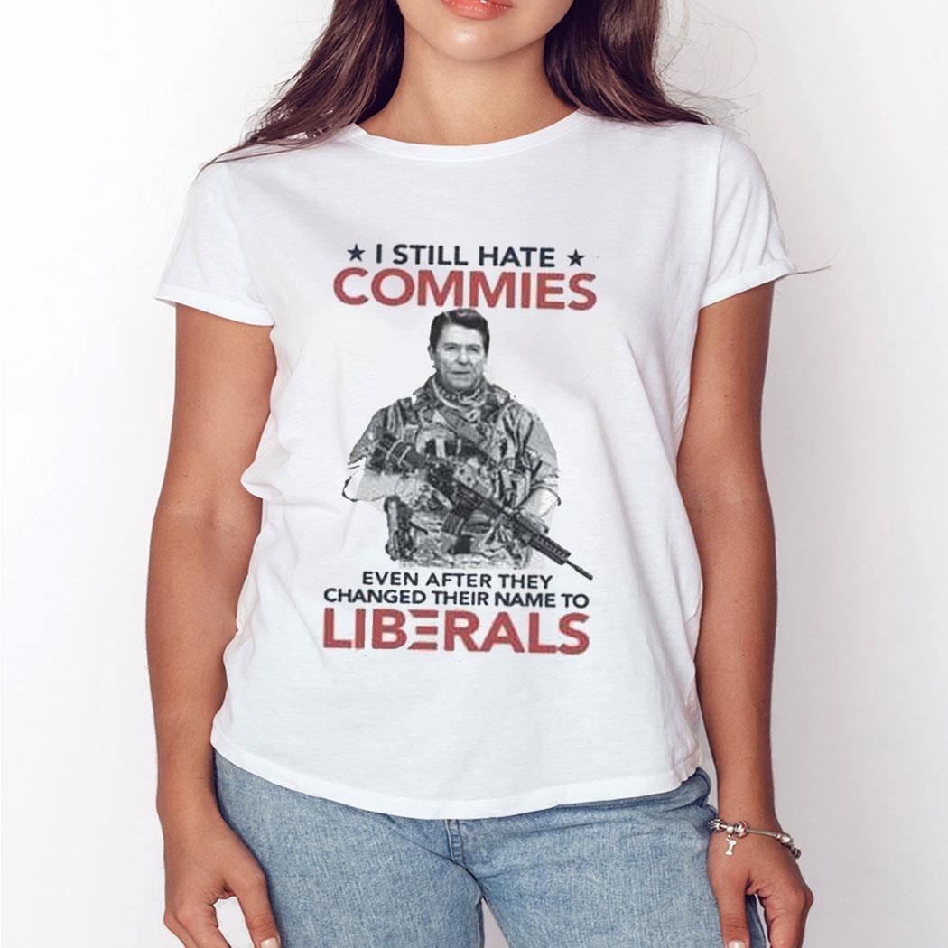I Still Hate Commies Even After They Changed Their Name To Liberals Shirt Sweatshirt