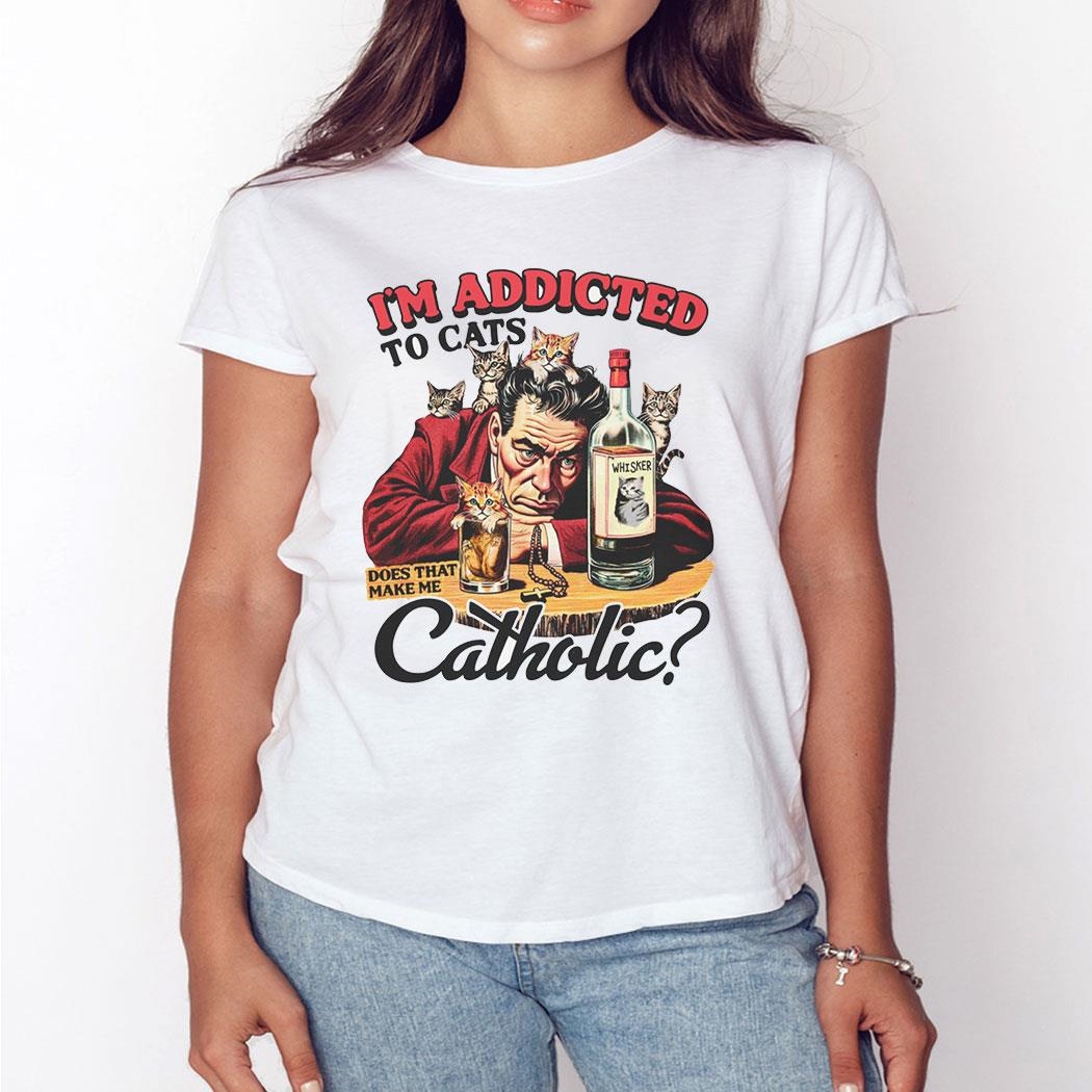 Official I’m Addicted To Cats Does That Make Me Catholic Shirt Official I’m Addicted To Cats Does That Make Me Catholic Shirt