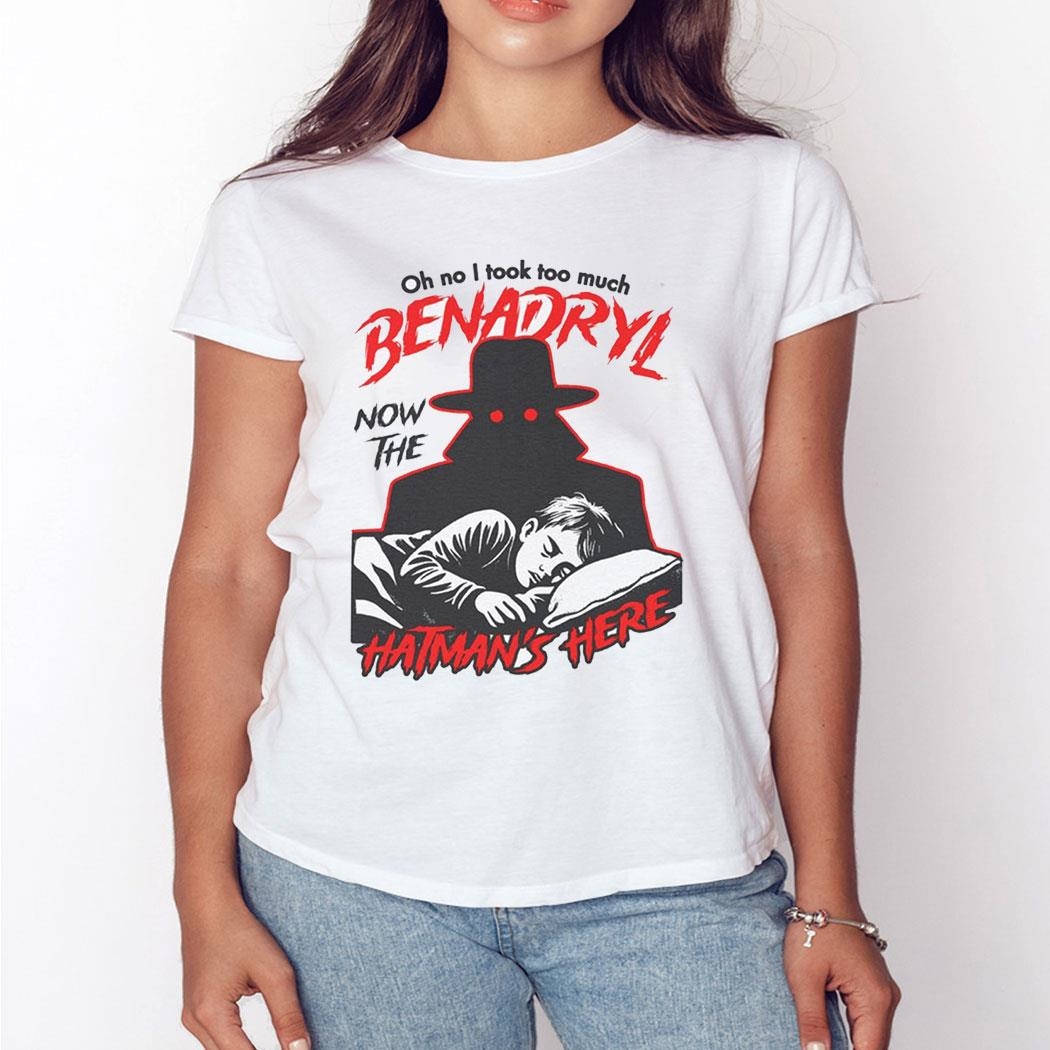 Oh No I Took Too Much Benadryl Now The Hatman’s Here Shirt Ladies Tee