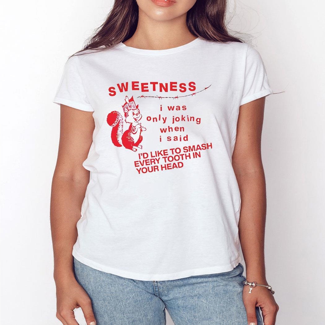 Sweetness I Was Only Joking When I Said I’d Like To Smash Every Tooth In Your Head Shirt Hoodie