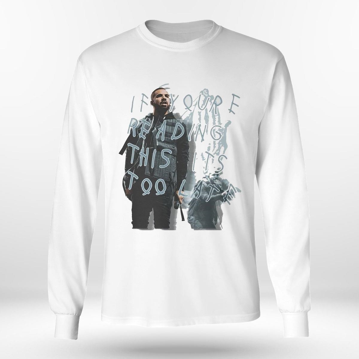Drake If Your E Reading This Its Too Late Shirt Hoodie