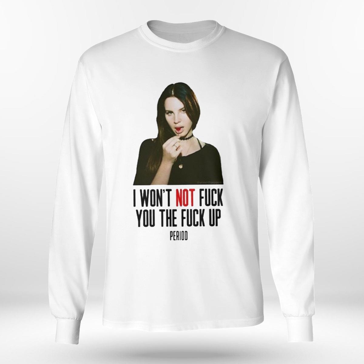 Lana Del Rey I Won’t Not Fuck You The Fuck Up Period Shirt Hoodie