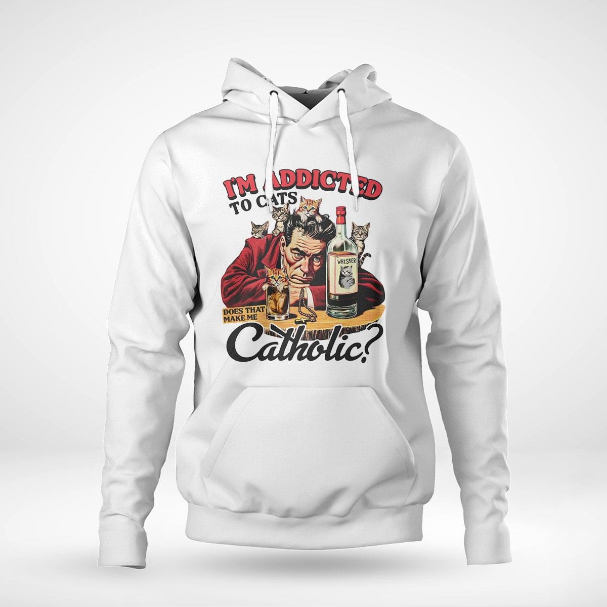 Official I’m Addicted To Cats Does That Make Me Catholic Shirt Official I’m Addicted To Cats Does That Make Me Catholic Shirt