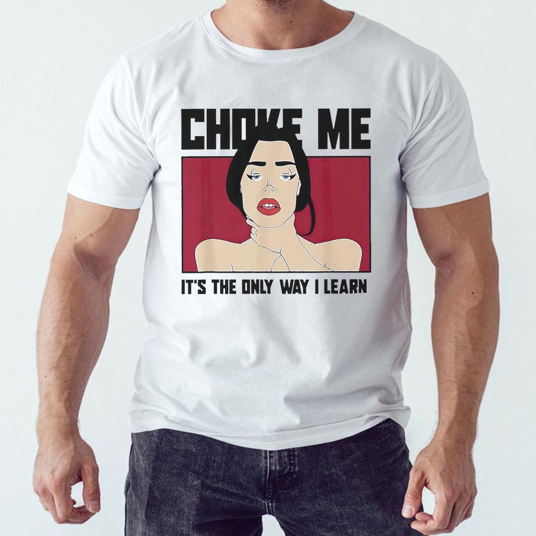 Choke Me It’s The Only Way I Learn Shirt Hoodie