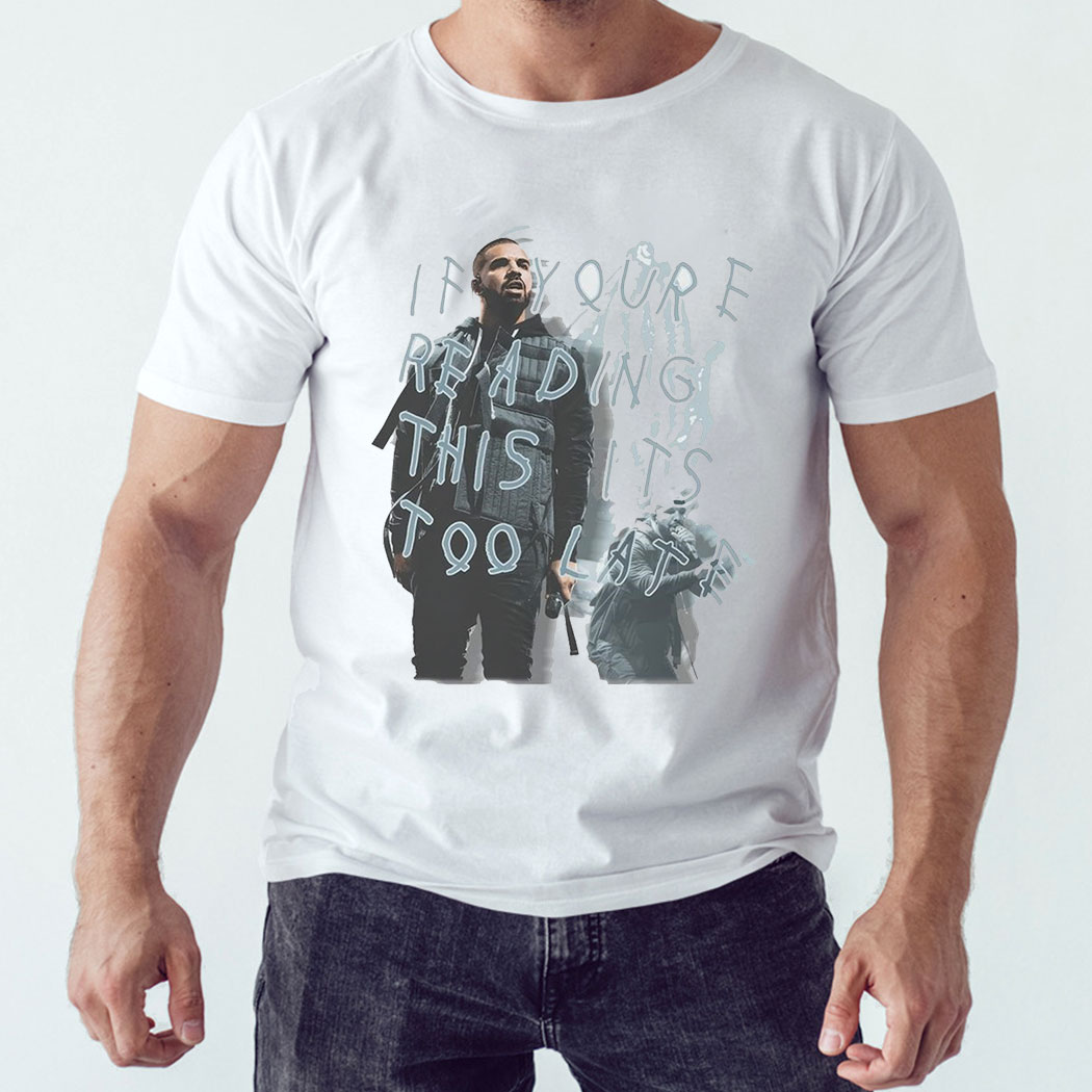 Drake If Your E Reading This Its Too Late Shirt Hoodie Drake If Your E Reading This Its Too Late Shirt Hoodie