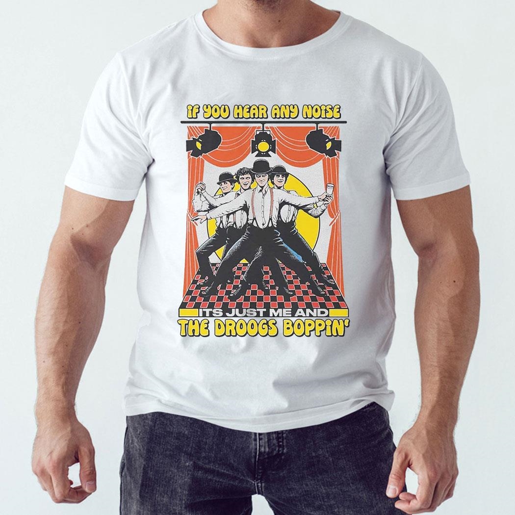 If You Hear Any Noise Its Just Me And The Droogs Boppin’ Shirt Sweatshirt