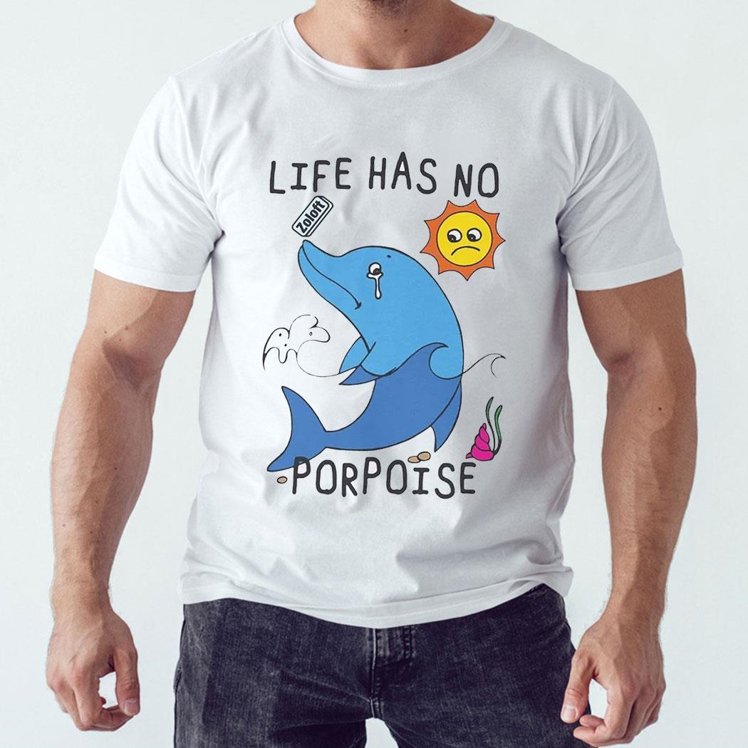 Life Has No Porpoise Shirt Sweatshirt