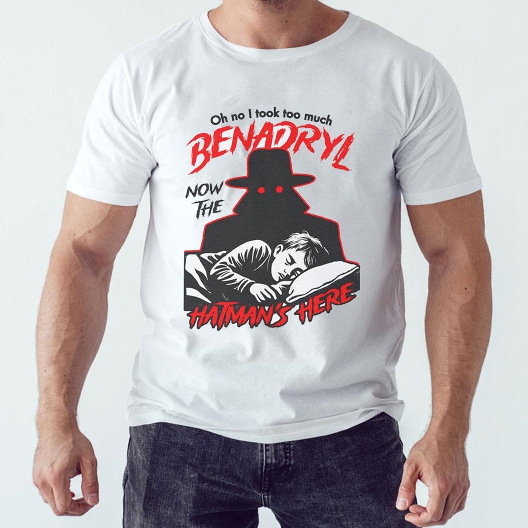 Oh No I Took Too Much Benadryl Now The Hatman’s Here Shirt Ladies Tee