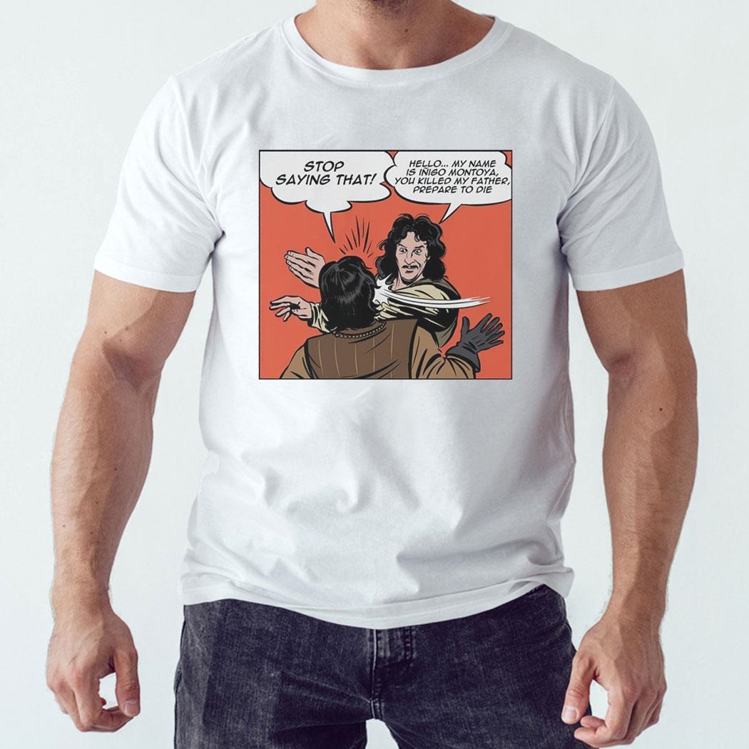 Stop Saying That Hello My Name Is Inigo Montoya You Killed My Father Prepare To Die Shirt Hoodie