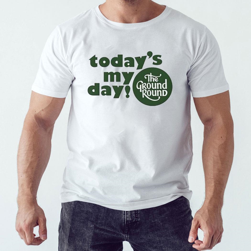 Today’s My Day The Ground Round Shirt Sweatshirt Today’s My Day The Ground Round Shirt Sweatshirt