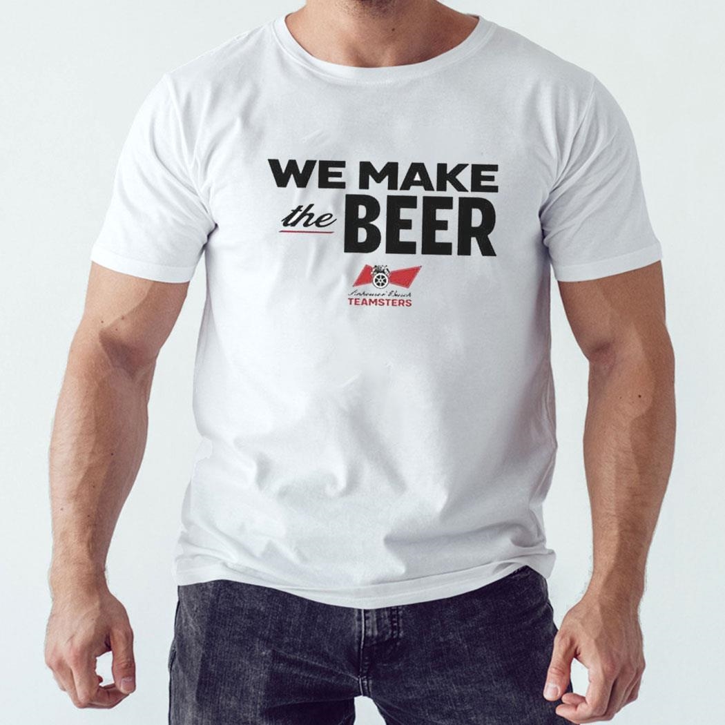 We Make The Beer Anheuser-busch Teamsters Shirt Sweatshirt