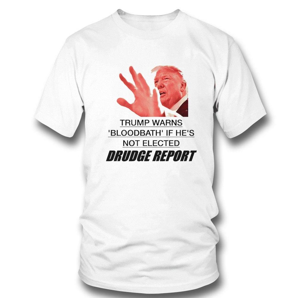 Donald Trump Warns Bloodbath If He’s Not Elected Drudge Report Shirt Ladies Tee Hoodie