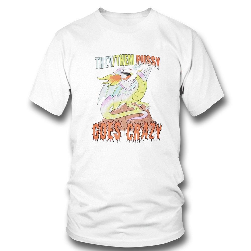 Dragon They Them Pussy Goes Crazy Shirt Hoodie Ladies Tee Dragon They Them Pussy Goes Crazy Shirt Hoodie Ladies Tee