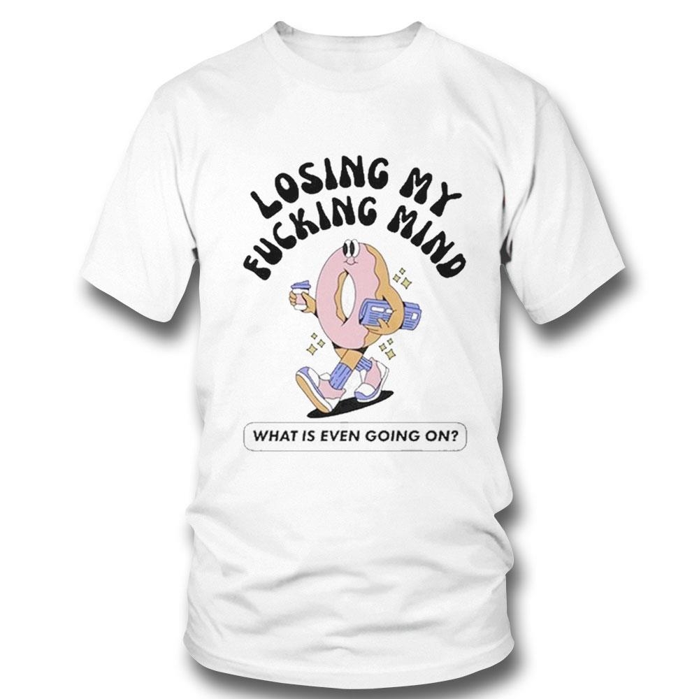 Losing My Fucking Mind What Is Even Going On T-shirt Ladies Tee
