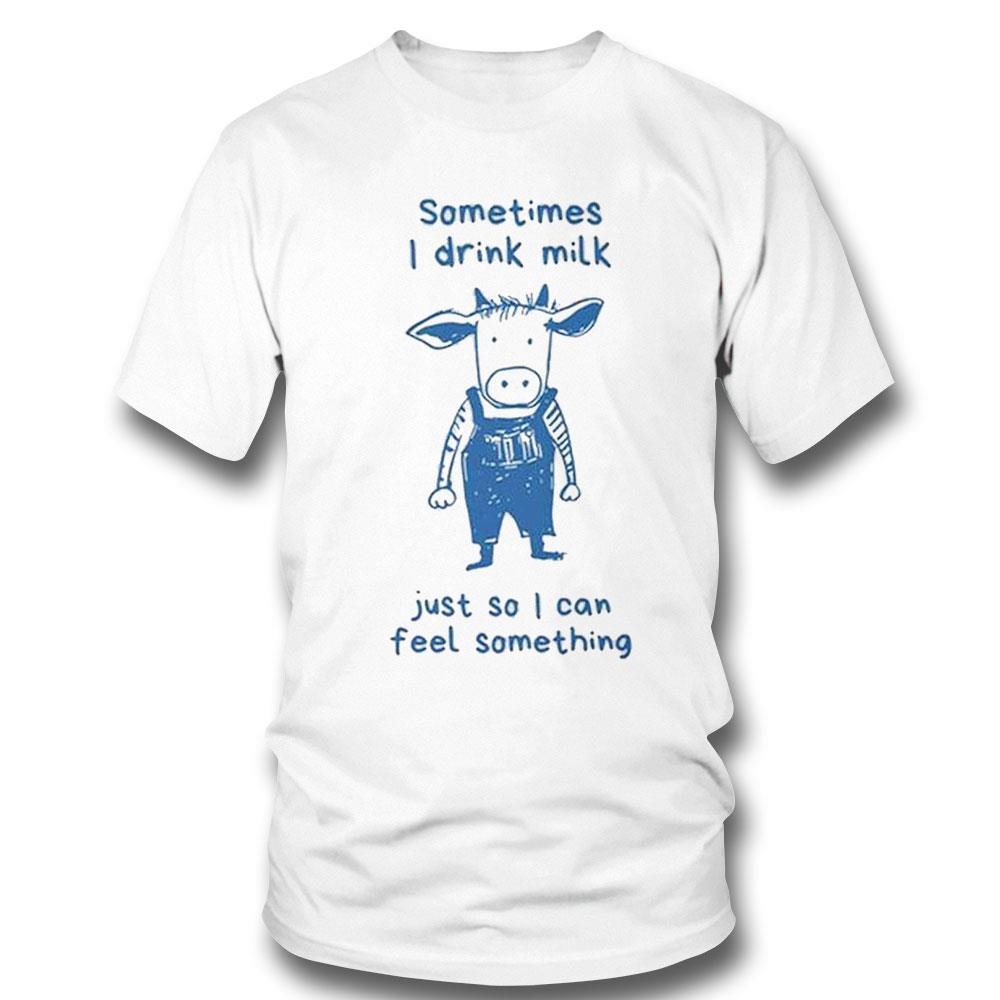 Sometimes I Drink Milk Just So I Can Feel Something Shirt Hoodie
