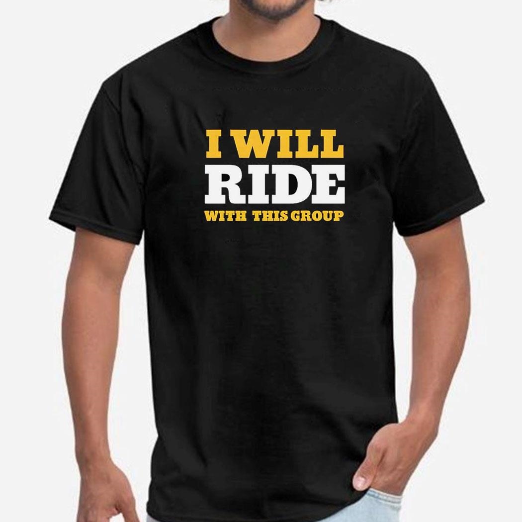 I Will Ride With This Group Shirt