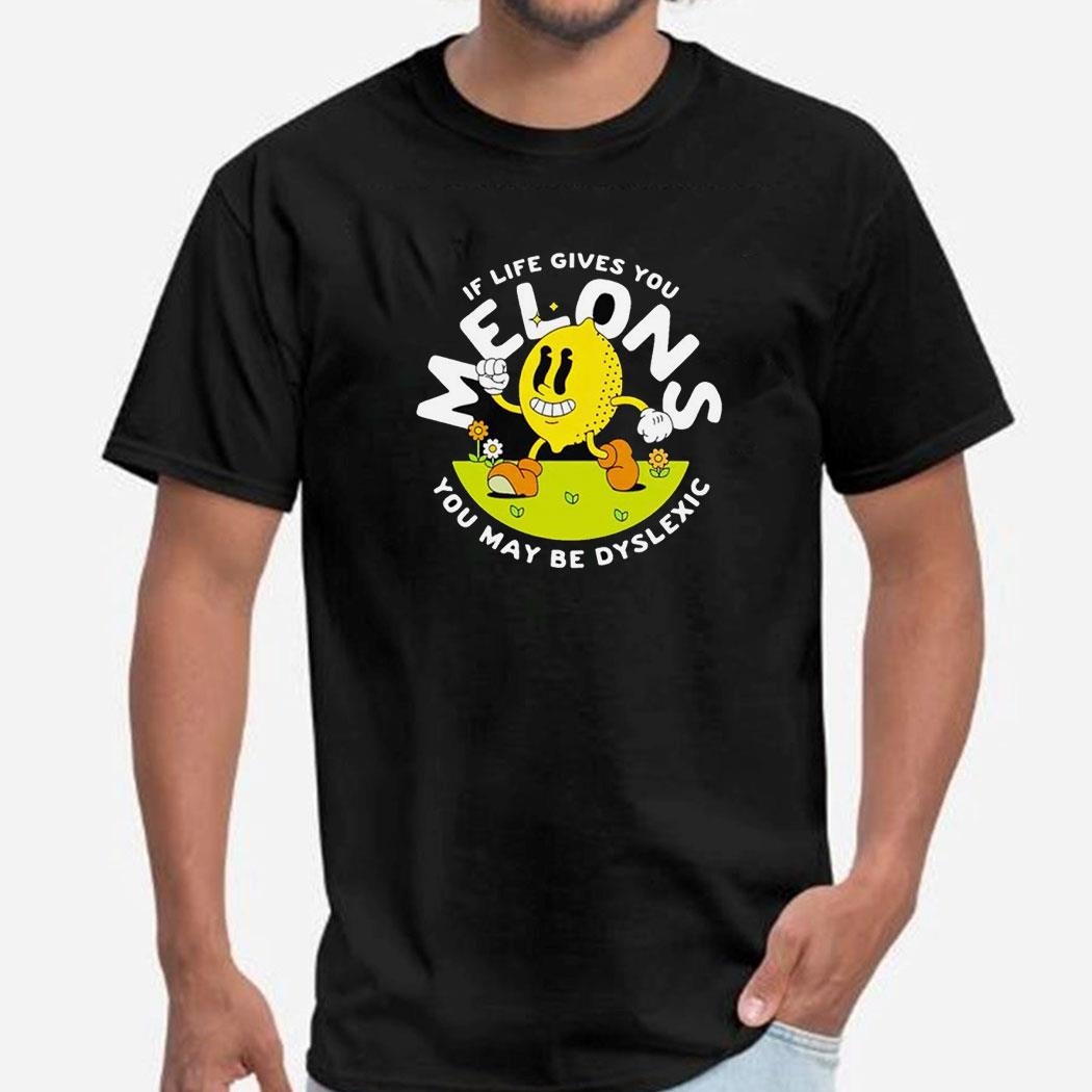 If Life Gives You Melons You May Be Dyslexic Shirt
