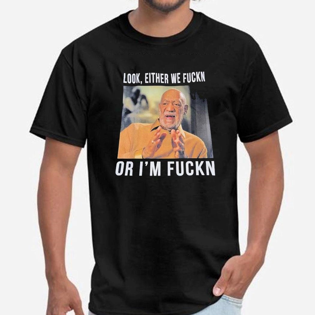 Look Either We Fuckn Or I’m Fuckn Tee Shirt Copy