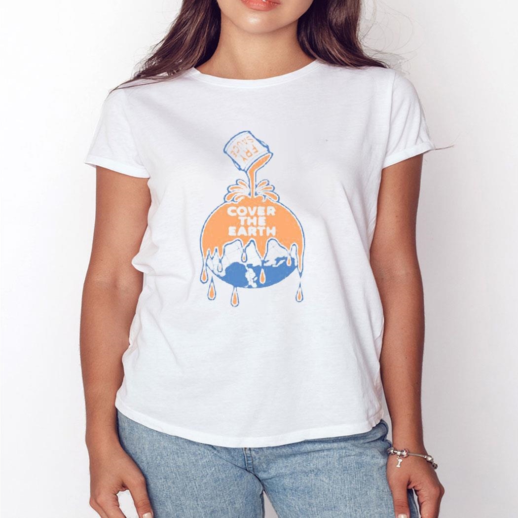 Fry Sauce Cover The Earth Shirt Hoodie Ladies Tee Fry Sauce Cover The Earth Shirt Hoodie Ladies Tee
