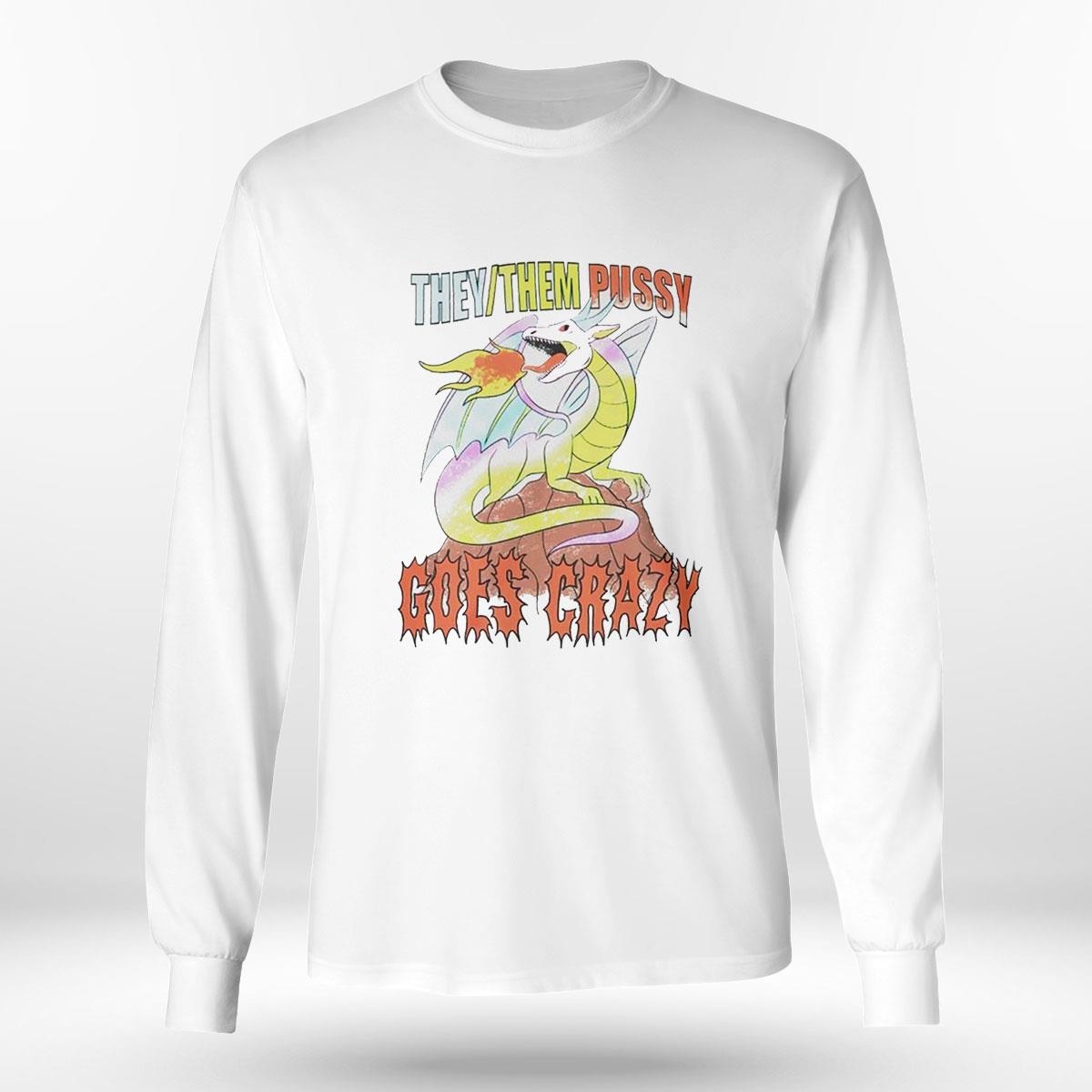 Dragon They Them Pussy Goes Crazy Shirt Hoodie Ladies Tee Dragon They Them Pussy Goes Crazy Shirt Hoodie Ladies Tee