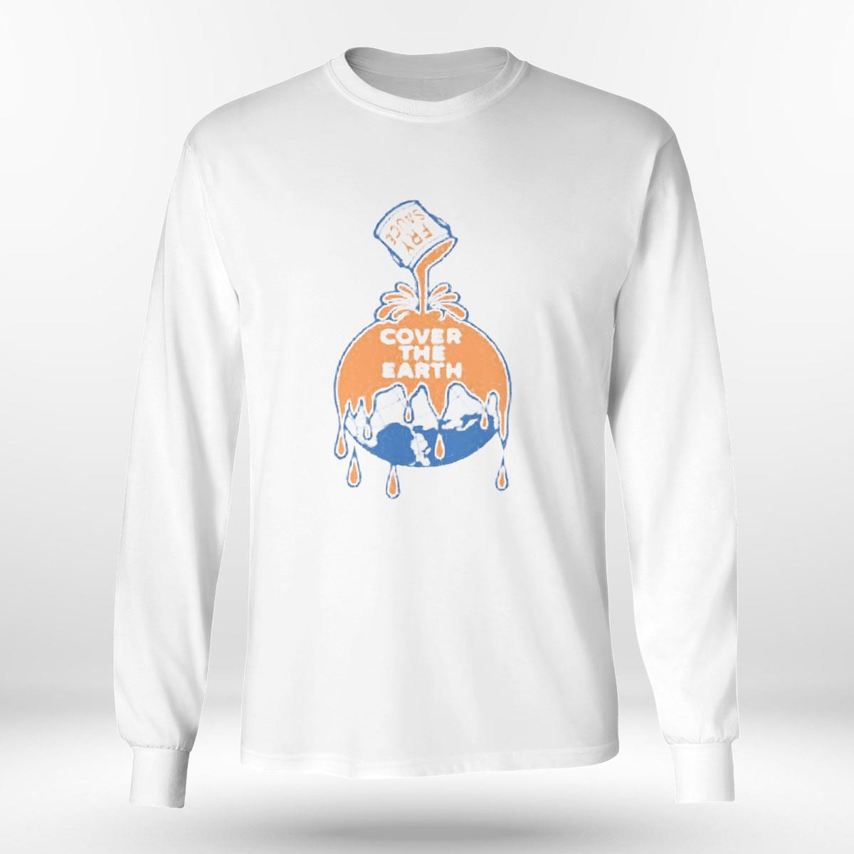 Fry Sauce Cover The Earth Shirt Hoodie Ladies Tee Fry Sauce Cover The Earth Shirt Hoodie Ladies Tee