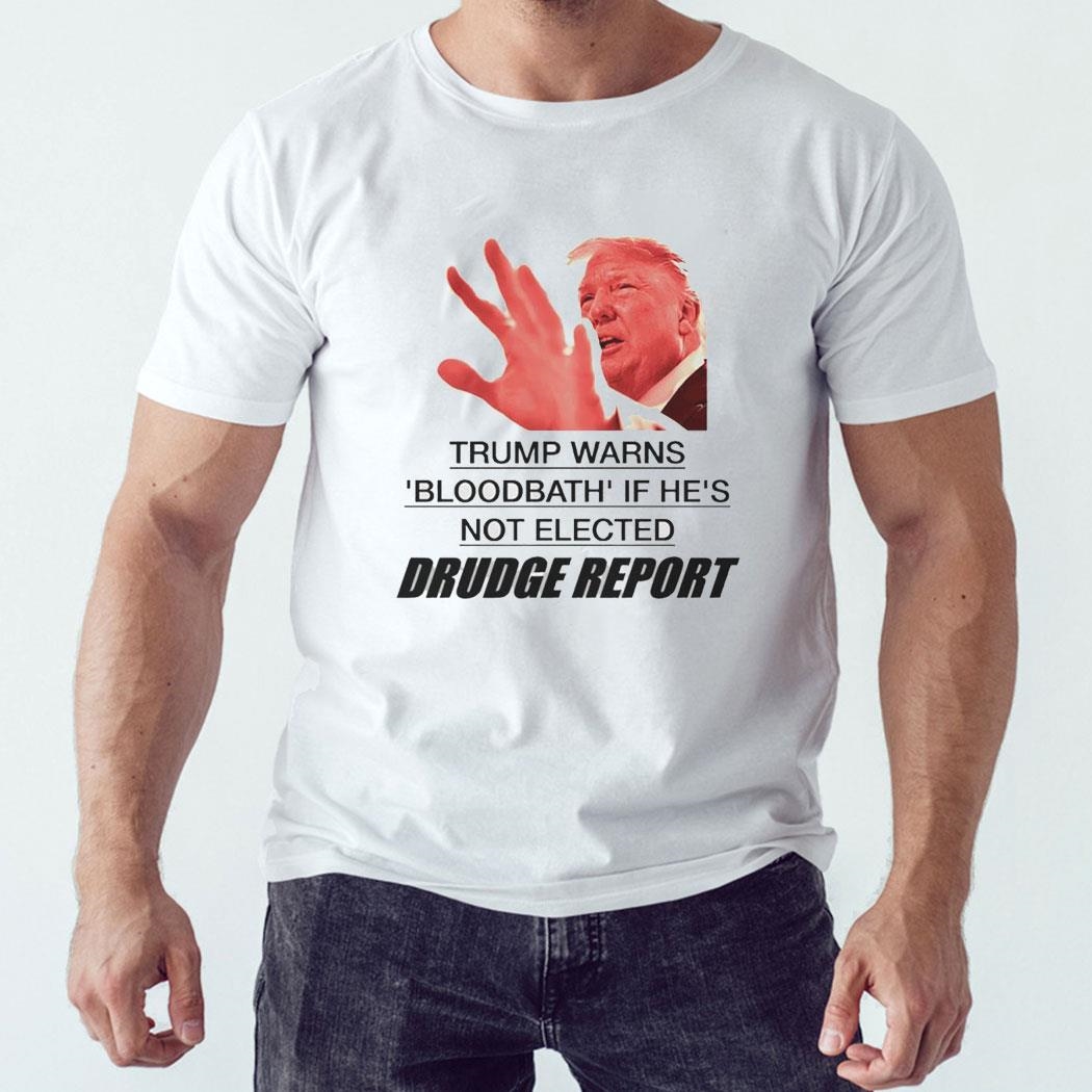Donald Trump Warns Bloodbath If He’s Not Elected Drudge Report Shirt Ladies Tee Hoodie