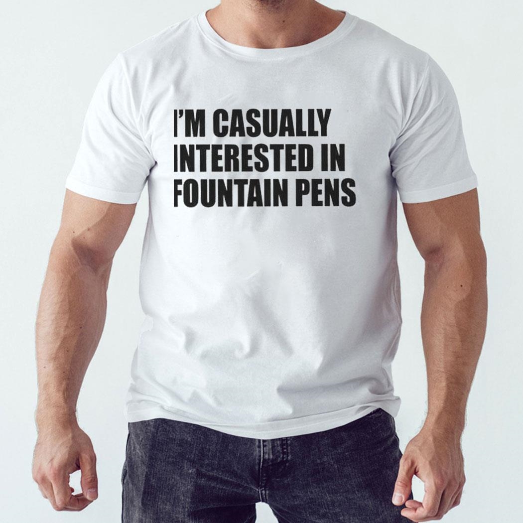 Fountain Pens I’m Casually Interested In Fountain Pens Shirt Ladies Tee Hoodie