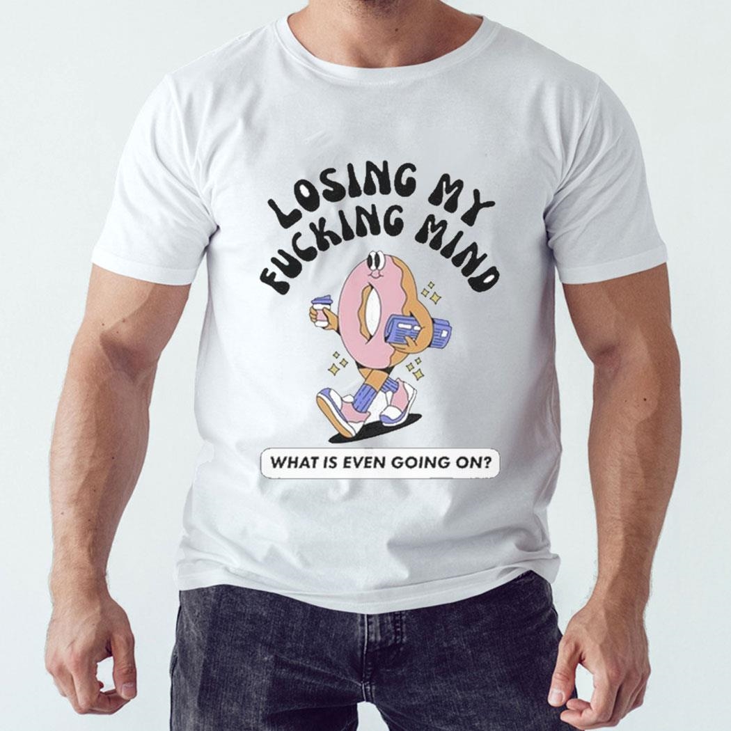 Losing My Fucking Mind What Is Even Going On T-shirt Ladies Tee