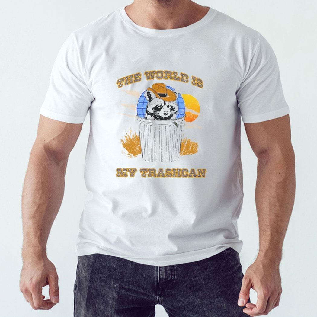 The World Is My Trashcan Shirt Hoodie Ladies Tee The World Is My Trashcan Shirt Hoodie Ladies Tee