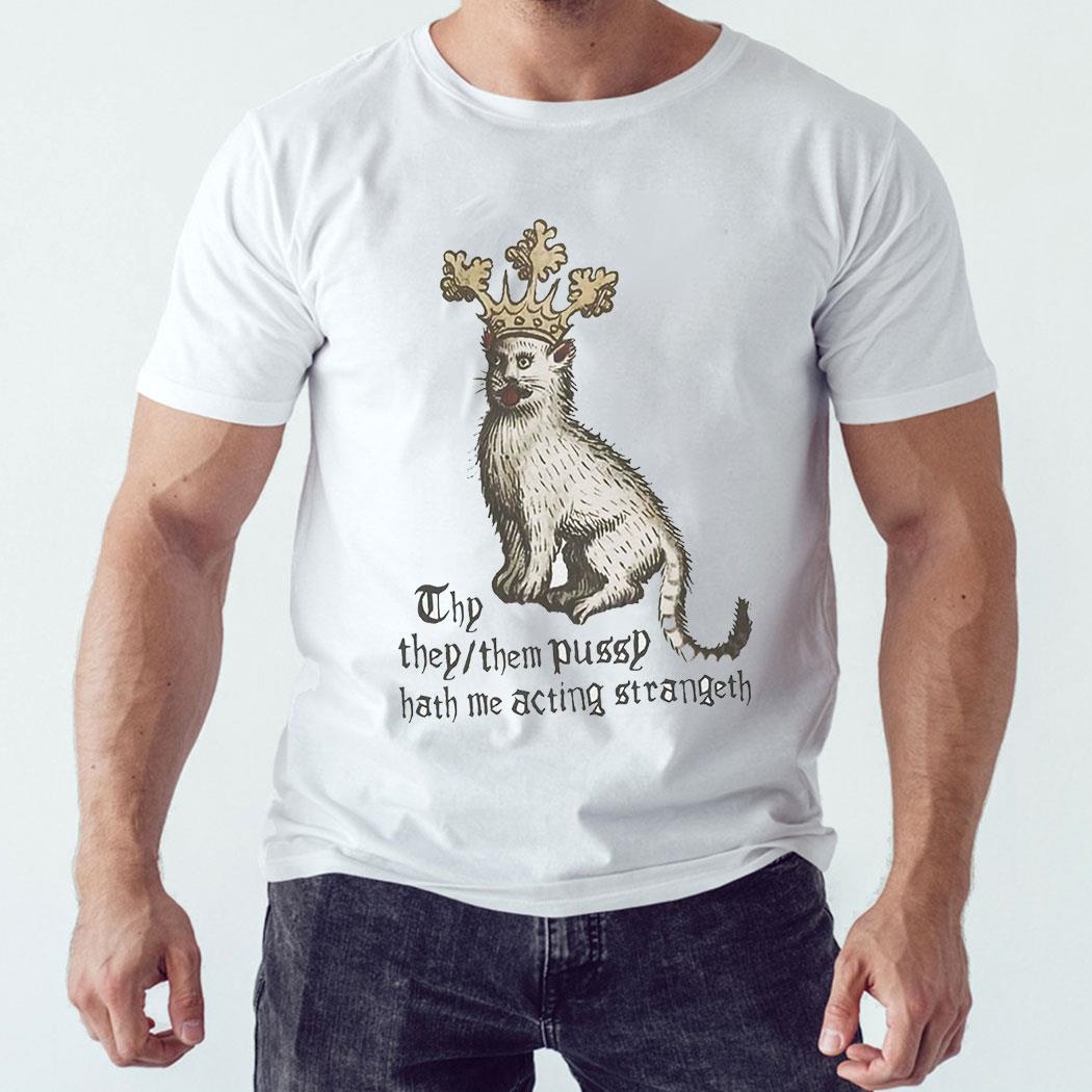 Thy They Them Pussy Hath Me Acting Strangeth Shirt Hoodie Ladies Tee Thy They Them Pussy Hath Me Acting Strangeth Shirt Hoodie Ladies Tee