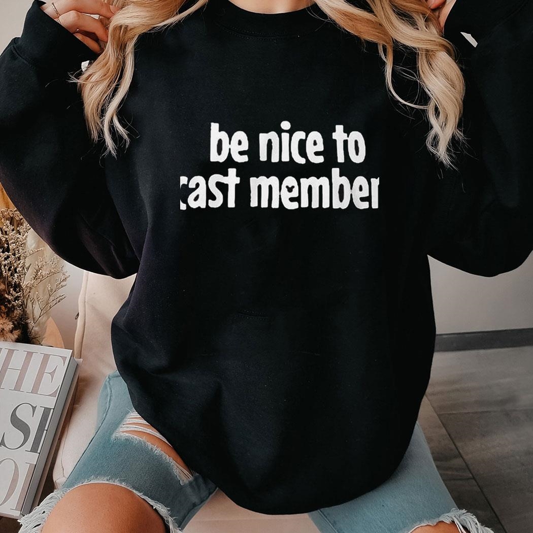 Be Nice To Cast Members Shirt Hoodie Ladies Tee