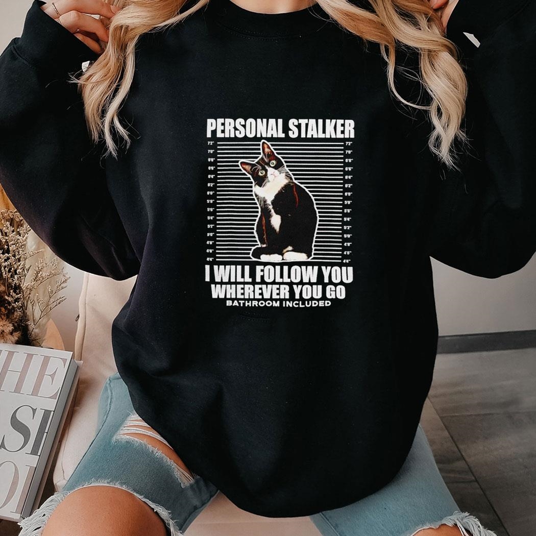 Cat Personal Stalker I Will Follow You Wherever You Go Bathroom Included Tee Long Sleeve Shirt