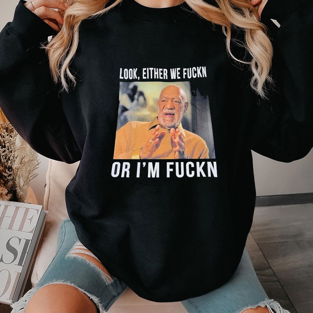 Look Either We Fuckn Or I’m Fuckn Tee Shirt Copy