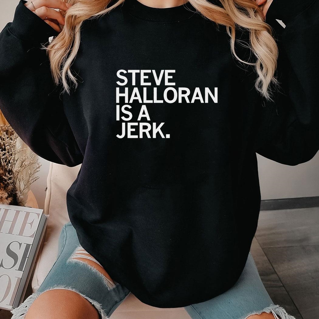 Steve Halloran Is A Jerk Shirt