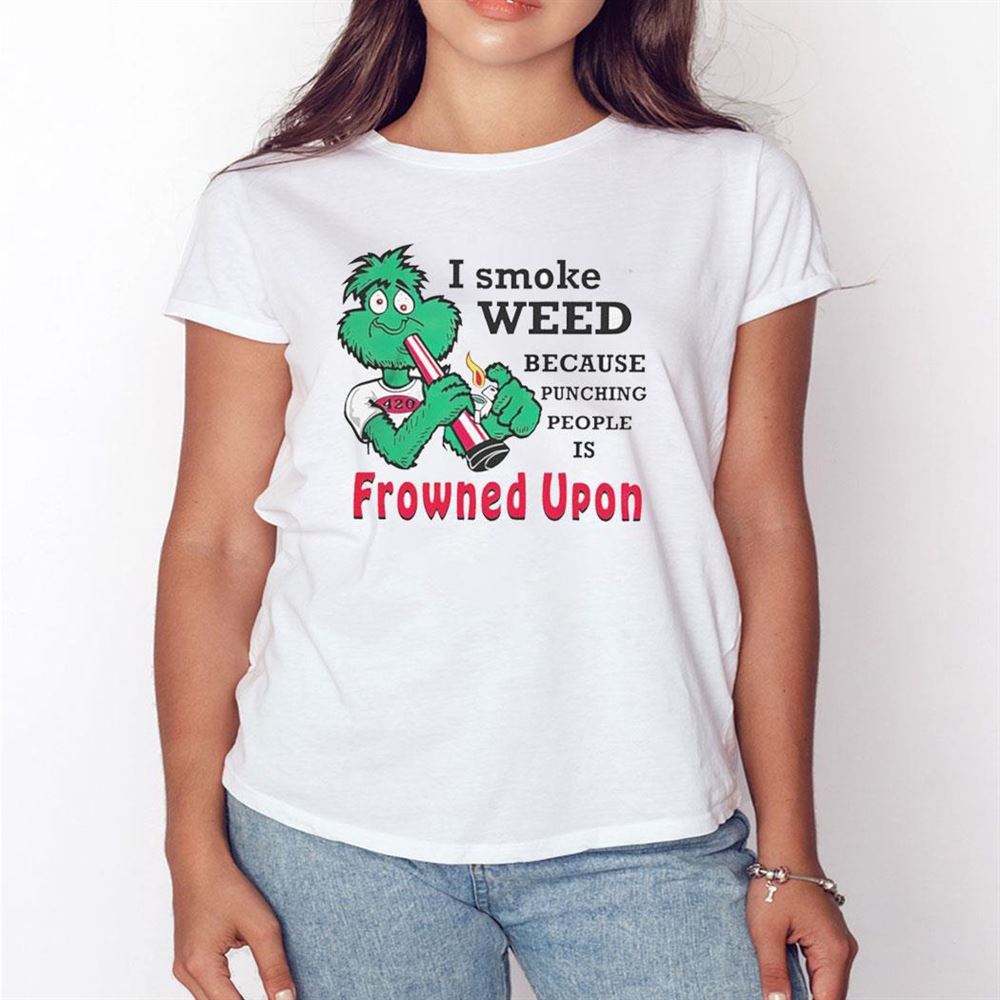 I Smoke Weed Because Punching People Is Frowned Upon Shirt Hoodie