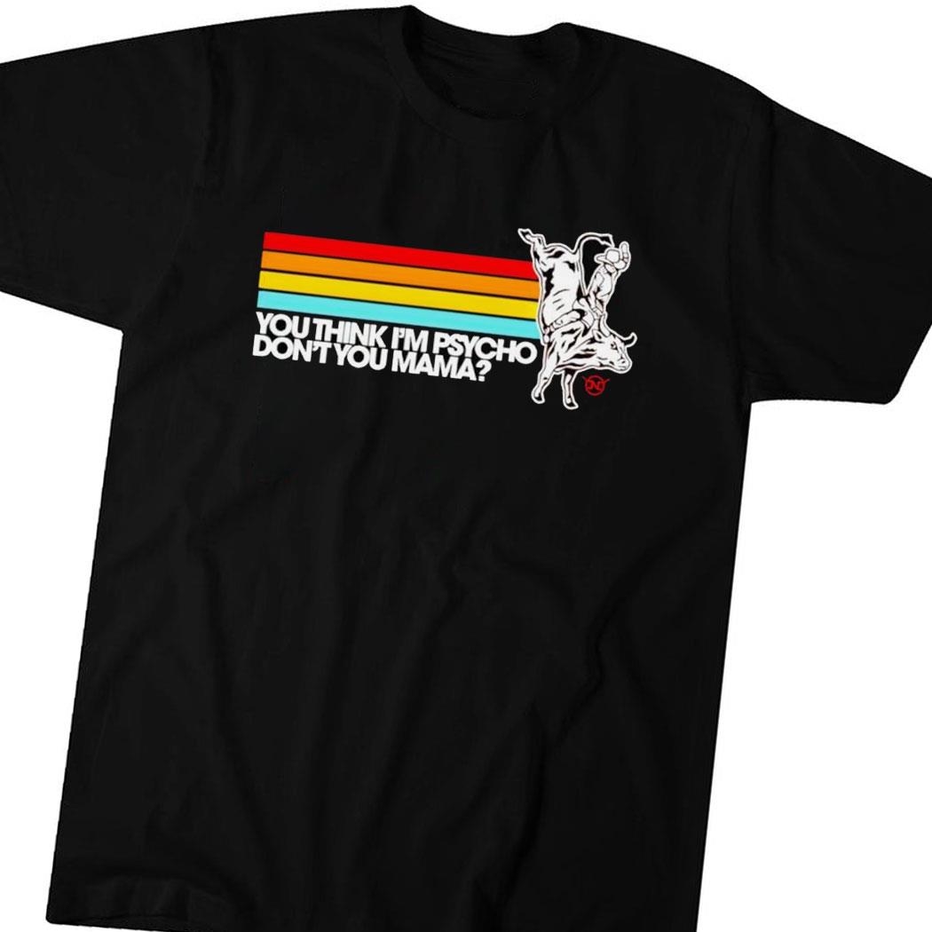 Bull Rider You Think I’m Psycho Don’t You Mama Vintage Shirt Hoodie