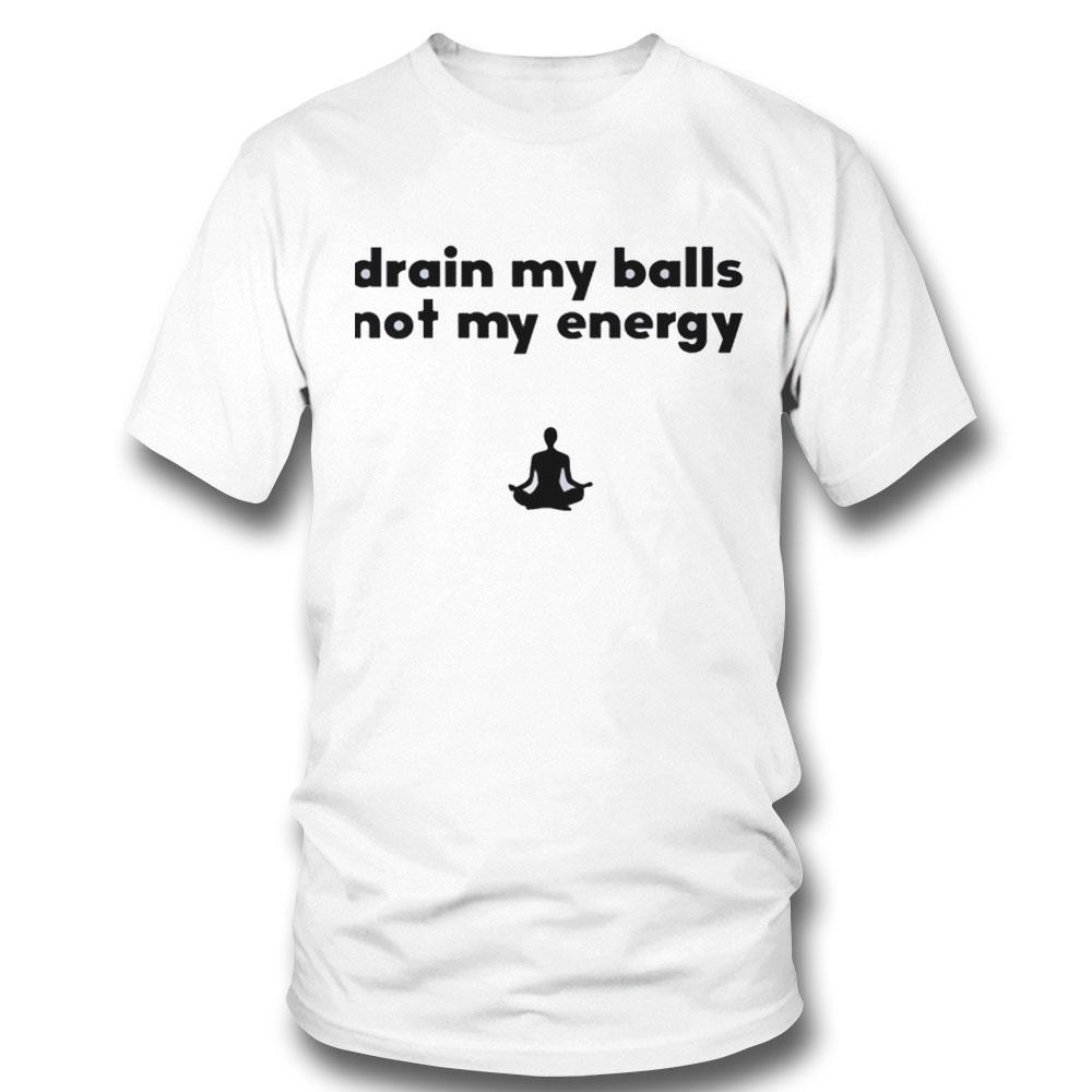 Drain My Balls Not My Energy Shirt Hoodie
