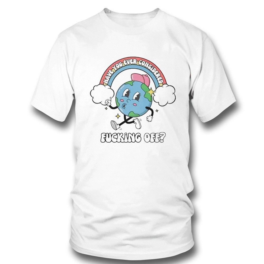 Have You Ever Considered Fuck Off Shirt Hoodie